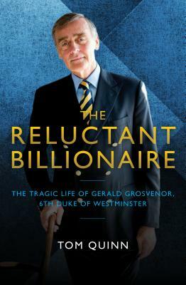 The Reluctant Billionaire: The Tragic Life of Gerald Grosvenor, 6th Duke of Westminster by Tom Quinn