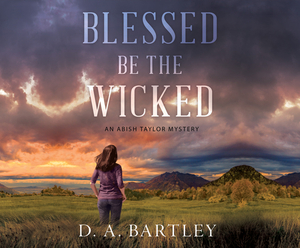 Blessed Be the Wicked: An Abish Taylor Mystery by D. A. Bartley