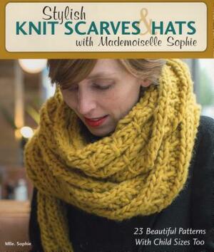Stylish Knit Scarves & Hats with Mademoiselle Sophie: 23 Beautiful Patterns with Child Sizes Too by Sophie, Mlle Sophie