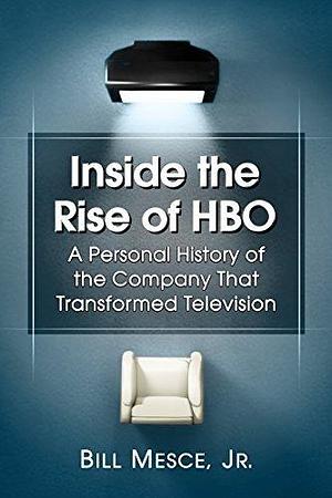Inside the Rise of HBO: A Personal History of the Company That Transformed Television by Bill Mesce Jr., Bill Mesce Jr.