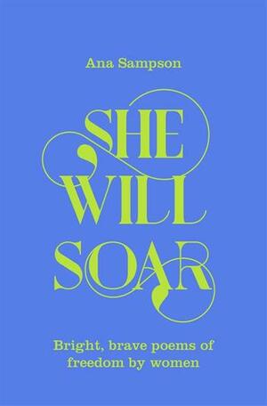 She Will Soar: Bright, Brave Poems About Freedom by Women by Ana Sampson
