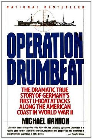 Operation Drumbeat: The Dramatic True Strory of Germany's Fast U-Boat Attacks Along the American Coast in World War II by Michael Gannon, Michael Gannon