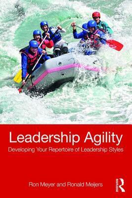 Leadership Agility: Developing Your Repertoire of Leadership Styles by Ron Meyer, Ronald Meijer