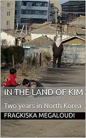 In the land of Kim: Two years in North Korea by Fragkiska Megaloudi