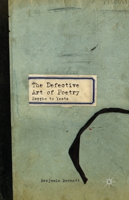 The Defective Art of Poetry: Sappho to Yeats by B. Bennett