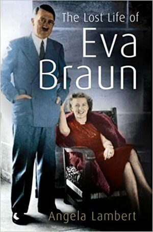 The Lost Life of Eva Braun by Angela Lambert