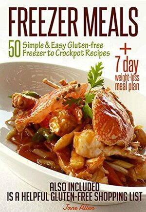 FREEZER MEALS: 50 Simple & Easy Gluten-free Freezer to Crockpot Recipes Plus 7 day Weight-loss Meal Plan Also Included is a Helpful Gluten-free Shopping List by Jane Allen