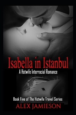 Isabella in Istanbul: A First-Time Interracial Hotwife Romance by Alex Jamieson
