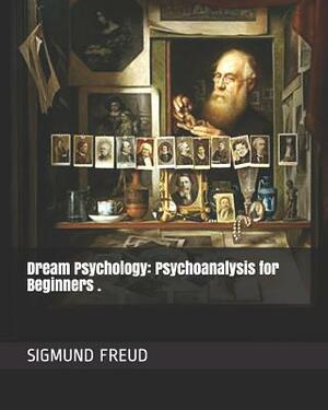 Dream Psychology: Psychoanalysis for Beginners . by Sigmund Freud