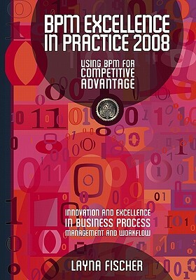 BPM Excellence In Practice 2008: Using Bpm For Competitive Advantage by Layna Fischer