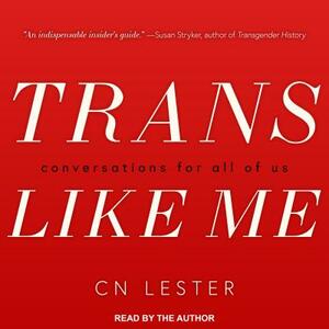 Trans Like Me: Conversations for All of Us by CN Lester