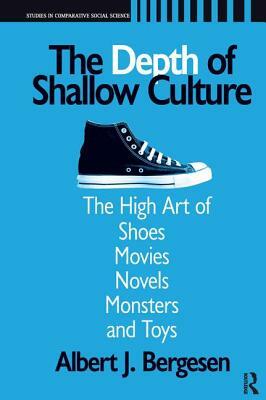 Depth of Shallow Culture: The High Art of Shoes, Movies, Novels, Monsters and Toys by Albert J. Bergesen