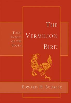 The Vermilion Bird: T'Ang Images of the South by Edward Schafer