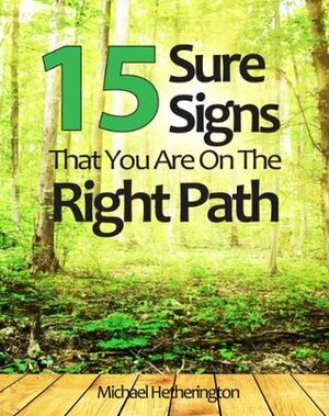 15 Sure Signs That You Are On The Right Path by Michael Hetherington