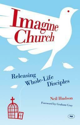 Imagine Church: Releasing Dynamic Everyday Disciples by Neil Hudson