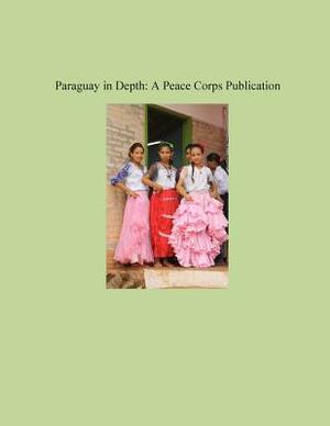 Paraguay in Depth: A Peace Corps Publication by Peace Corps