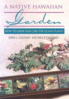 A Native Hawaiian Garden: How to Grow and Care for Island Plants by Bruce P. Koebele, John L. Culliney