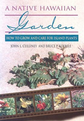 A Native Hawaiian Garden: How to Grow and Care for Island Plants by John L. Culliney, Bruce P. Koebele