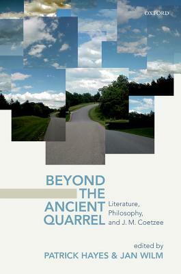 Beyond the Ancient Quarrel: Literature, Philosophy, and J.M. Coetzee by Patrick Hayes