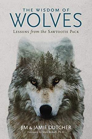 The Wisdom of Wolves: Lessons From the Sawtooth Pack by Jamie Dutcher, Jamie Dutcher, Jamie Dutcher