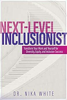 Next Level Inclusionist: Transform Your Work and Yourself for Diversity, Equity, and Inclusion Success by Dr. Nika White