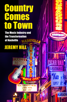 Country Comes to Town: The Music Industry and the Transformation of Nashville by Jeremy Hill