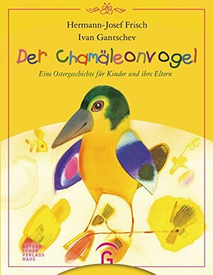 Der Chamäleonvogel: Eine Ostergeschichte für Kinder und ihre Eltern by Ivan Gantschev, Hermann-Josef Frisch