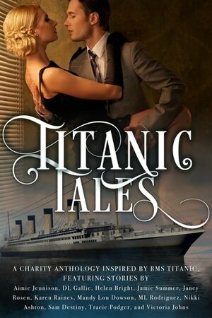 Titanic Tales - A Charity Anthology by Tracie Podger, Rebecca Norinne, Victoria Johns, Janey Rosen, Helen Bright, Aimie Jennison, D.L. Gallie, Sam Destiny, Nikki Ashton, Karen Raines, Jamie Summer, Leigh Stone, M.L. Rodriguez, Mandy Lou Dowson