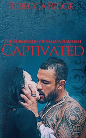 CAPTIVATED: THE SUBMISSION OF MAIZEY RANDALL by Rebecca Ridge