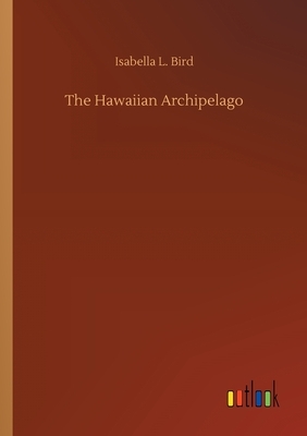 The Hawaiian Archipelago by Isabella Bird