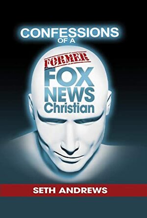 Confessions of a Former Fox News Christian by Seth Andrews