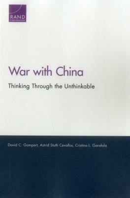 War with China: Thinking Through the Unthinkable by David C. Gompert, Astrid Stuth Cevallos, Cristina L. Garafola
