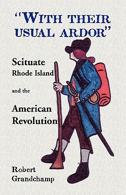 With Their Usual Ardor, Scituate, Rhode Island and the American Revolution by Robert Grandchamp