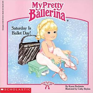 My Pretty Ballerina: Saturday Is Ballet Day! by Karen Backstein, Cathy Beylon