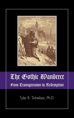 The Gothic Wanderer: From Transgression to Redemption; Gothic Literature from 1794 - Present by Tyler R. Tichelaar