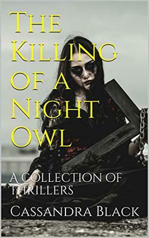 The Killing of a Night Owl: A collection of Thrillers by Cassandra Black