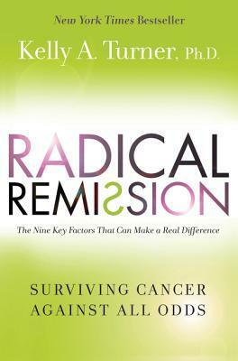 Radical Remission: Surviving Cancer Against All Odds by Kelly A. Turner