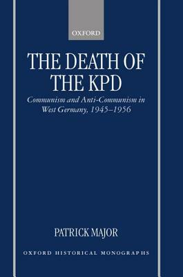 The Death of the Kpd: Communism and Anti-Communism in West Germany, 1945-1956 by Patrick Major