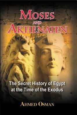 Moses and Akhenaten: The Secret History of Egypt at the Time of the Exodus by Ahmed Osman