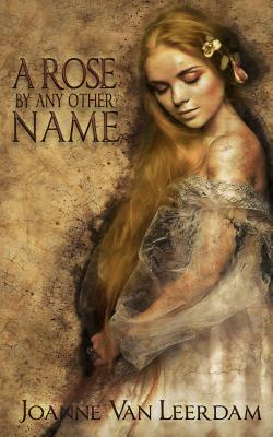 A Rose By Any Other Name by Joanne Van Leerdam