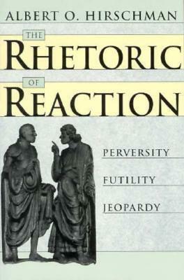 The Rhetoric of Reaction: Perversity, Futility, Jeopardy by Albert O. Hirschman