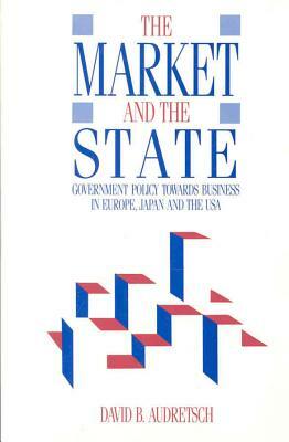 Market and the State: Government Policy Towards Business in Europe, Japan, and the USA by David Audretsch