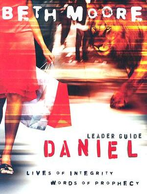 Daniel - Leader Guide: Lives of Integrity, Words of Prophecy by Beth Moore