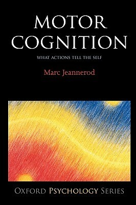 Motor Cognition: What Actions Tell to the Self by Marc Jeannerod