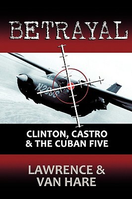 Betrayal: Clinton, Castro & the Cuban Five by Thomas Van Hare, Matt Lawrence