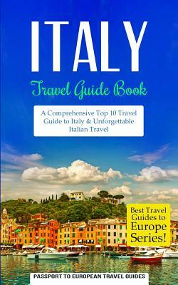 Italy: Travel Guide Book: A Comprehensive Top Ten Travel Guide to Italy & Unforgettable Italian Travel by Passport to European Travel Guides