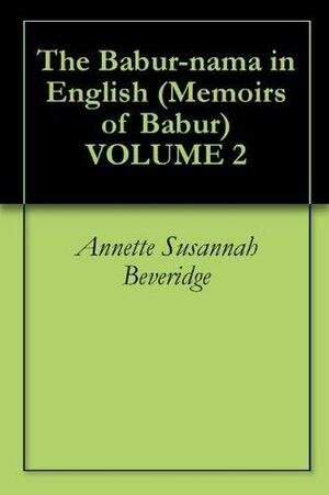 The Babur-nama in English (Memoirs of Babur) VOLUME 2 by Zahirud-din Muhammad Babur