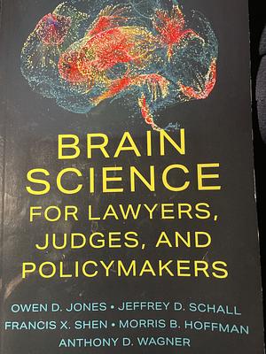 Brain Science For Lawyers, Judges, And Policymakers by Jeffrey D. Schall, Morris B. Hoffman, Anthony D. Wagner, Francis X. Shen, Owen D. Jones