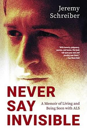 Never Say Invisible: A Memoir of Living and Being Seen with ALS by Augusten Burroughs, Augusten Burroughs, Jeremy Schreiber, Jeremy Schreiber