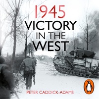 1945: Victory in the West by Peter Caddick-Adams